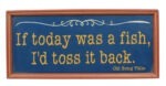 16" If today was a fish, I'd toss it back Wall Sign