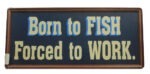 16" Born to Fish, Forced to Work Wall Sign